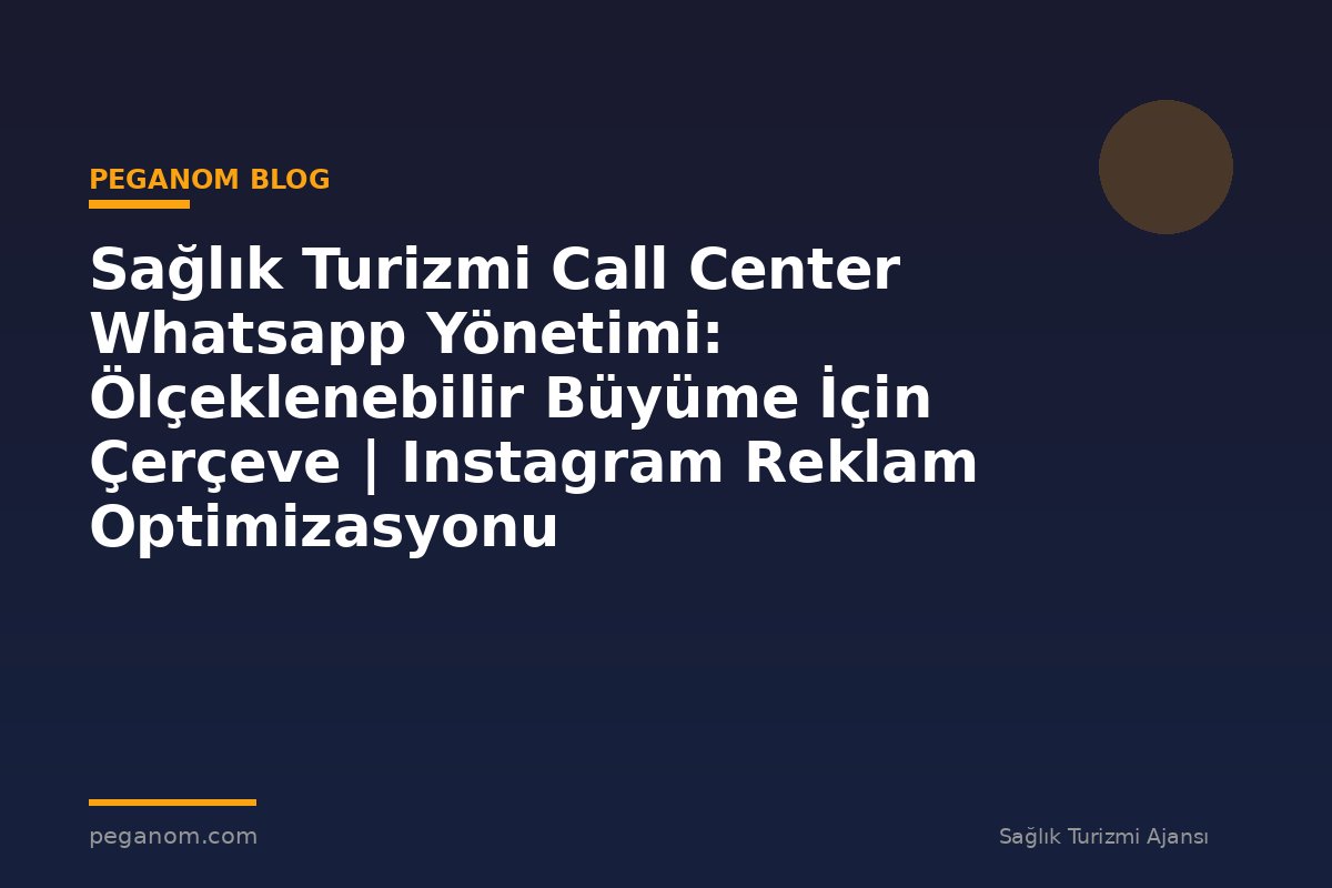 Sağlık Turizmi Call Center Whatsapp Yönetimi: Ölçeklenebilir Büyüme İçin Çerçeve | Instagram Reklam Optimizasyonu