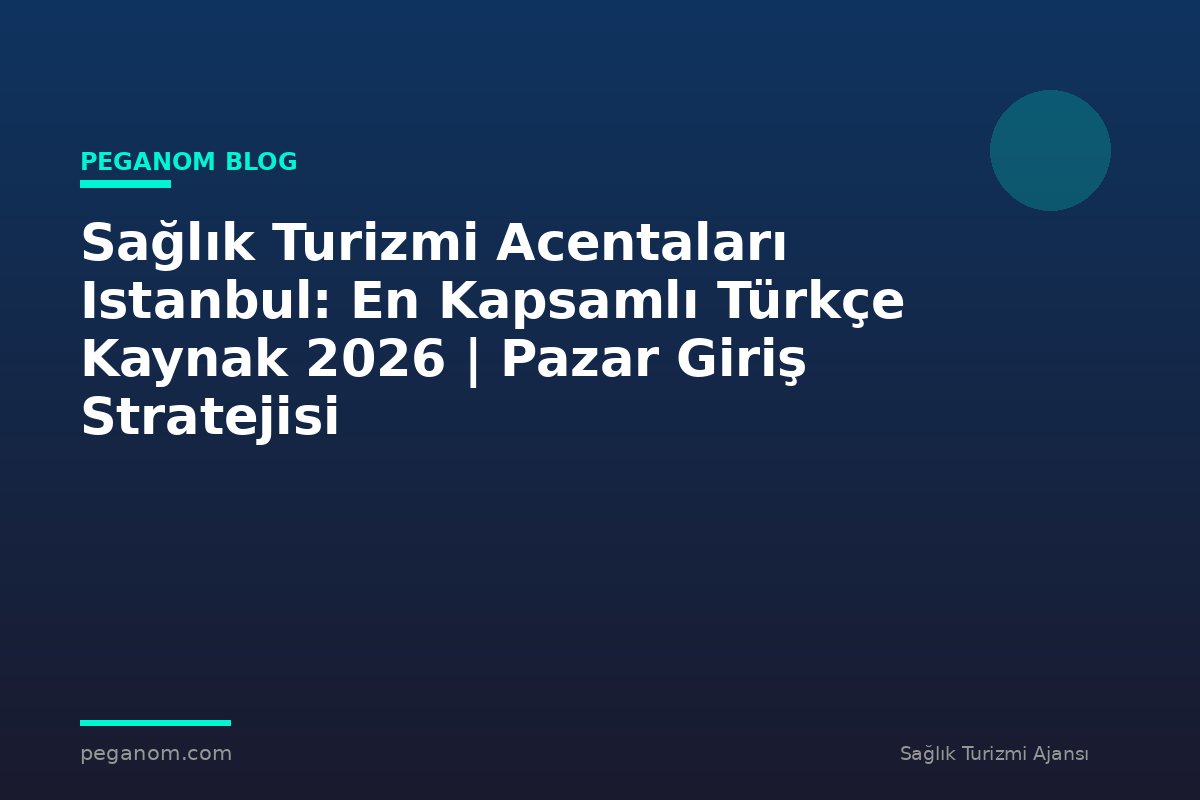 Sağlık Turizmi Acentaları Istanbul: En Kapsamlı Türkçe Kaynak 2026 | Pazar Giriş Stratejisi