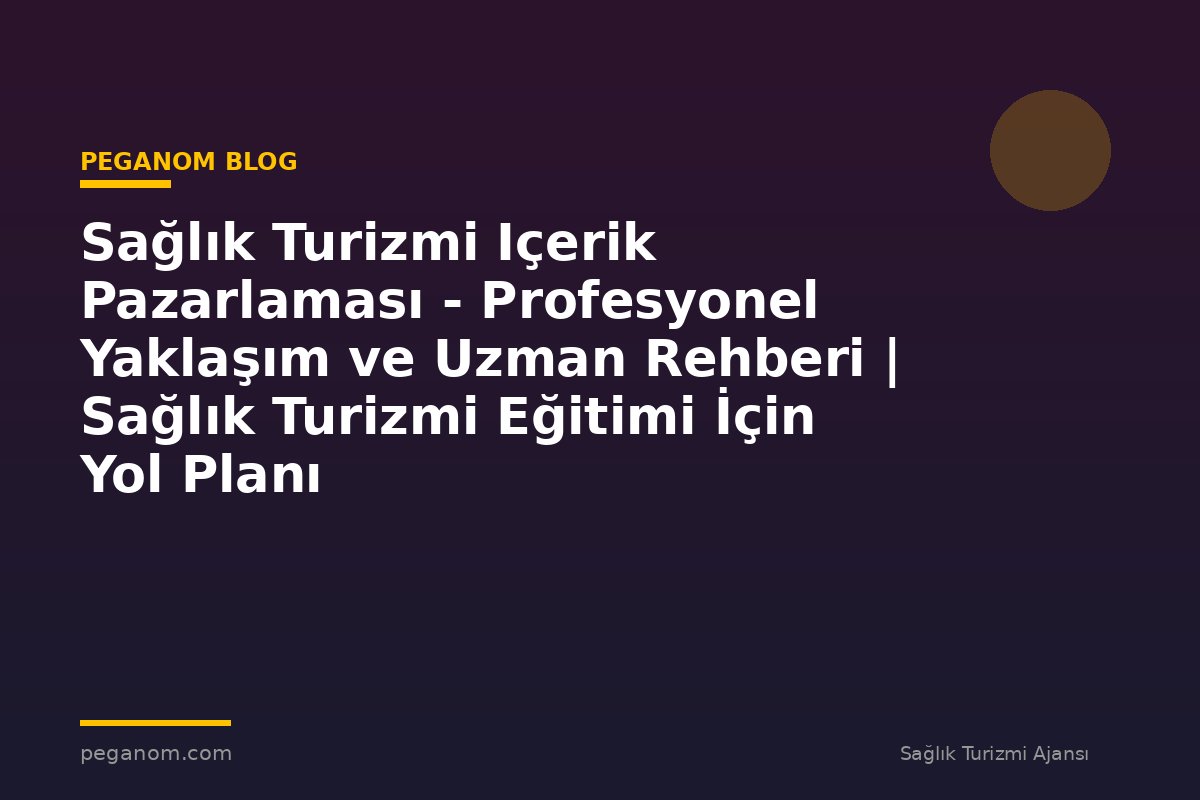 Sağlık Turizmi Içerik Pazarlaması - Profesyonel Yaklaşım ve Uzman Rehberi | Sağlık Turizmi Eğitimi İçin Yol Planı