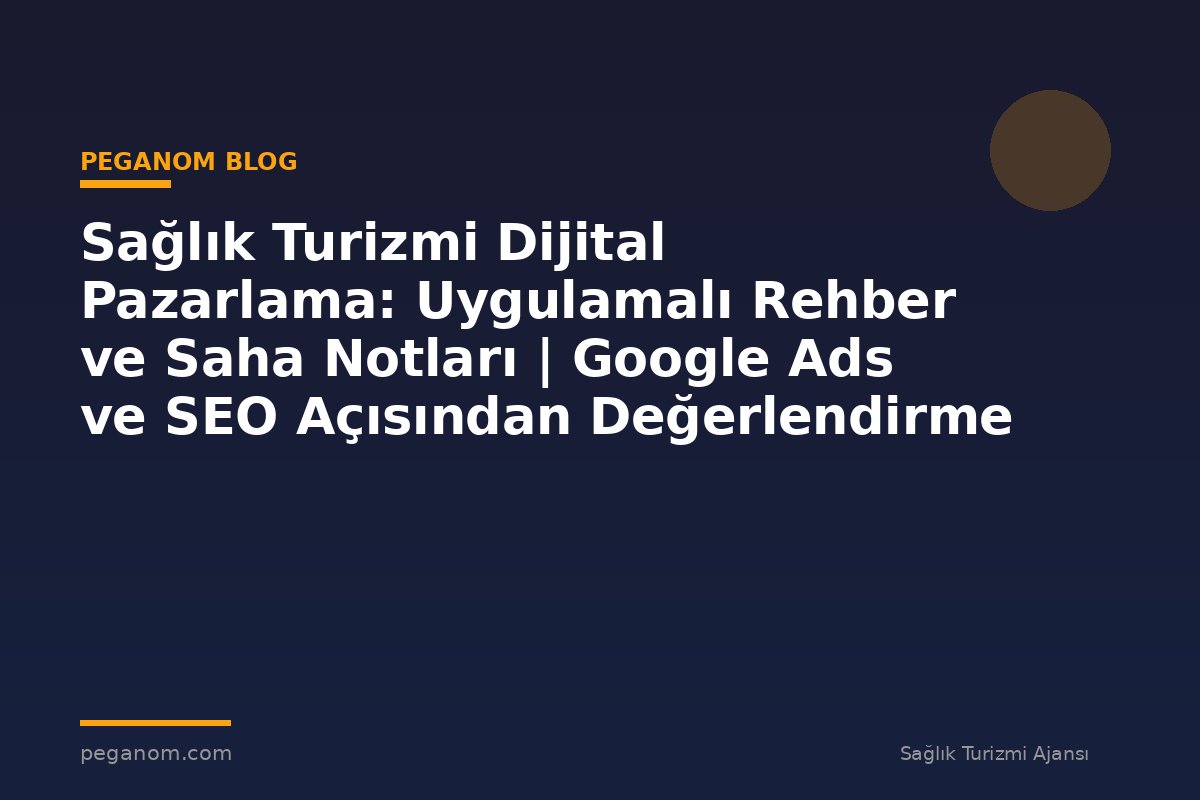 Sağlık Turizmi Dijital Pazarlama: Uygulamalı Rehber ve Saha Notları | Google Ads ve SEO Açısından Değerlendirme