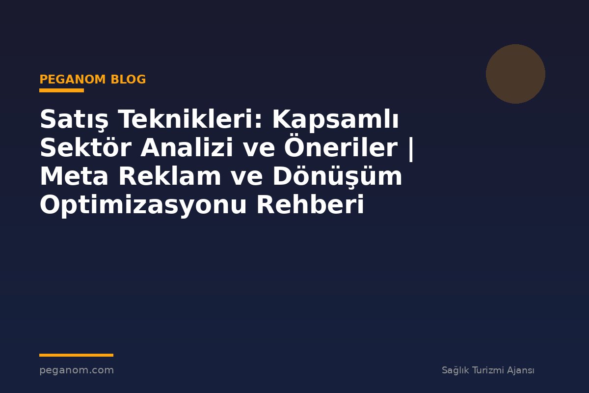 Satış Teknikleri: Kapsamlı Sektör Analizi ve Öneriler | Meta Reklam ve Dönüşüm Optimizasyonu Rehberi