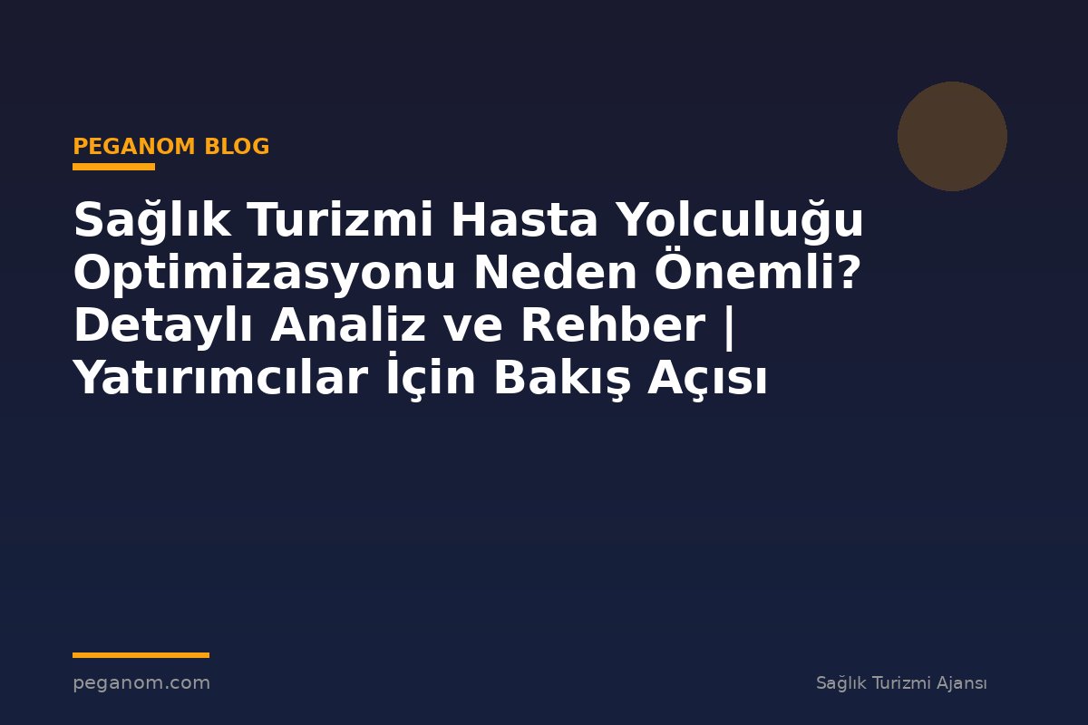 Sağlık Turizmi Hasta Yolculuğu Optimizasyonu Neden Önemli? Detaylı Analiz ve Rehber | Yatırımcılar İçin Bakış Açısı