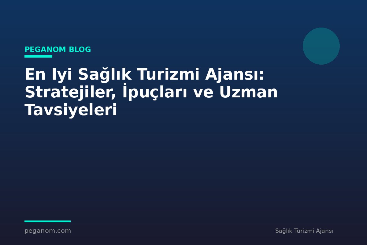 En Iyi Sağlık Turizmi Ajansı: Stratejiler, İpuçları ve Uzman Tavsiyeleri