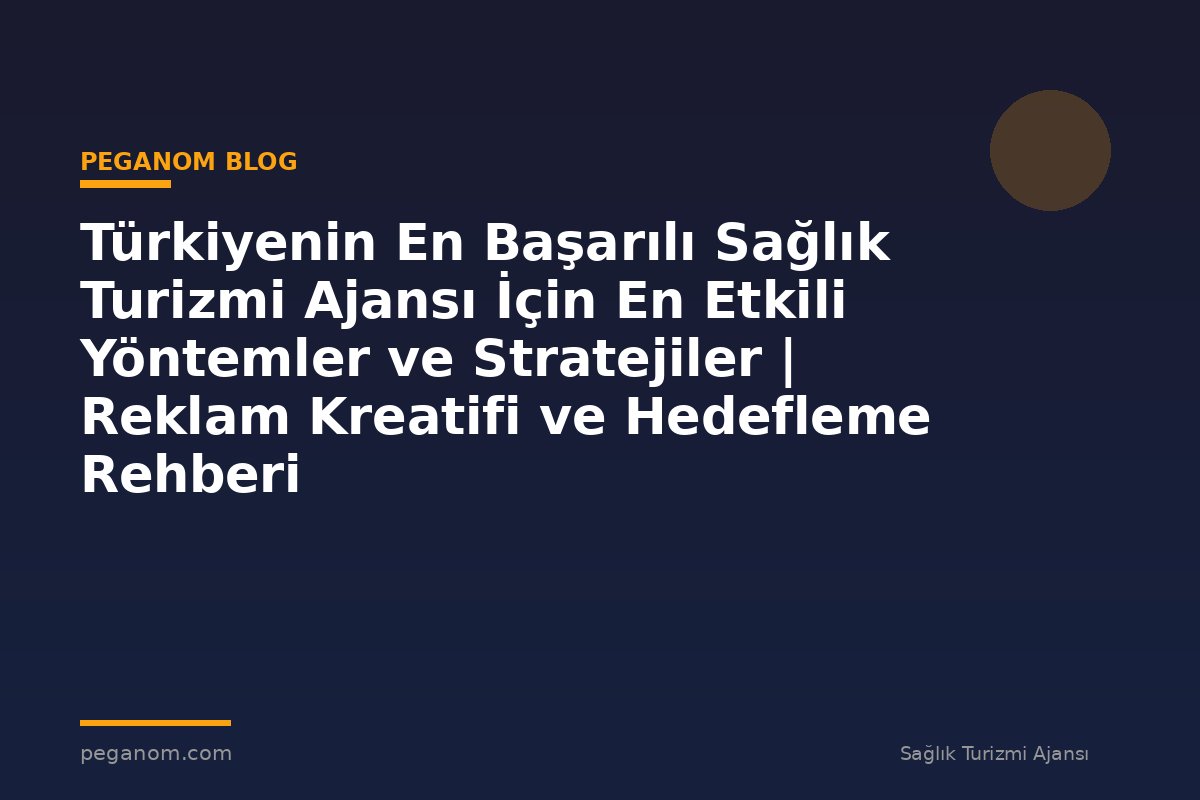 Türkiyenin En Başarılı Sağlık Turizmi Ajansı İçin En Etkili Yöntemler ve Stratejiler | Reklam Kreatifi ve Hedefleme Rehberi