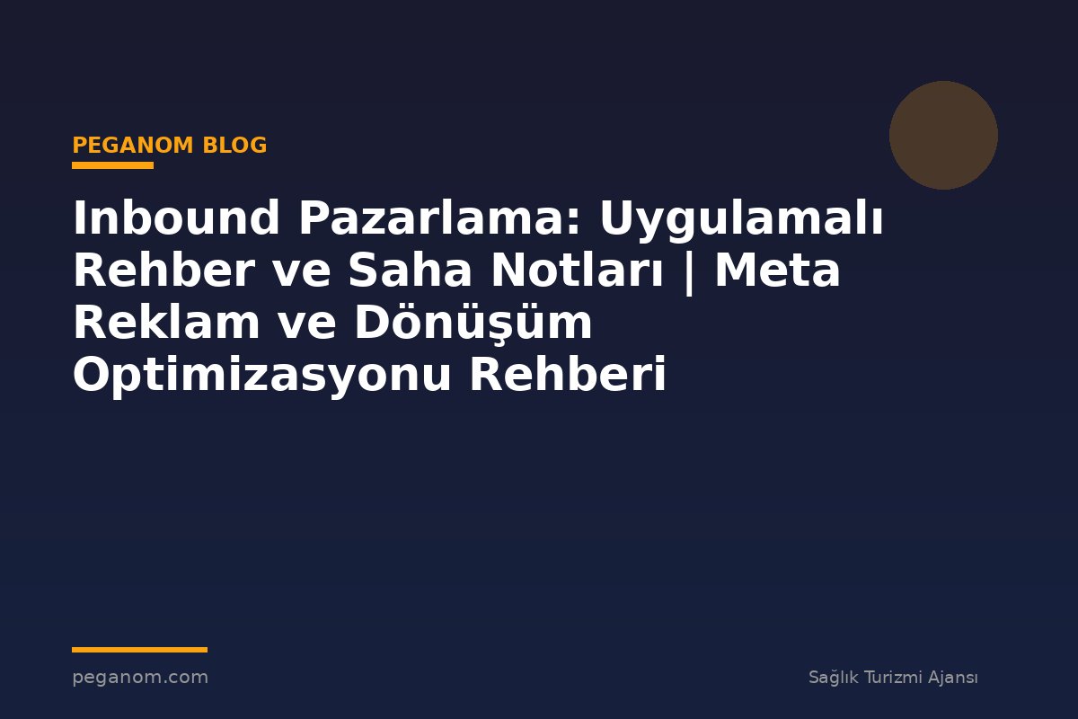 Inbound Pazarlama: Uygulamalı Rehber ve Saha Notları | Meta Reklam ve Dönüşüm Optimizasyonu Rehberi