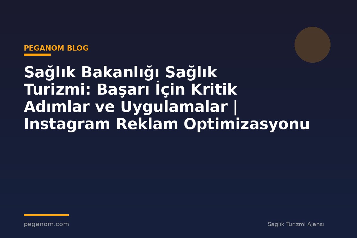 Sağlık Bakanlığı Sağlık Turizmi: Başarı İçin Kritik Adımlar ve Uygulamalar | Instagram Reklam Optimizasyonu