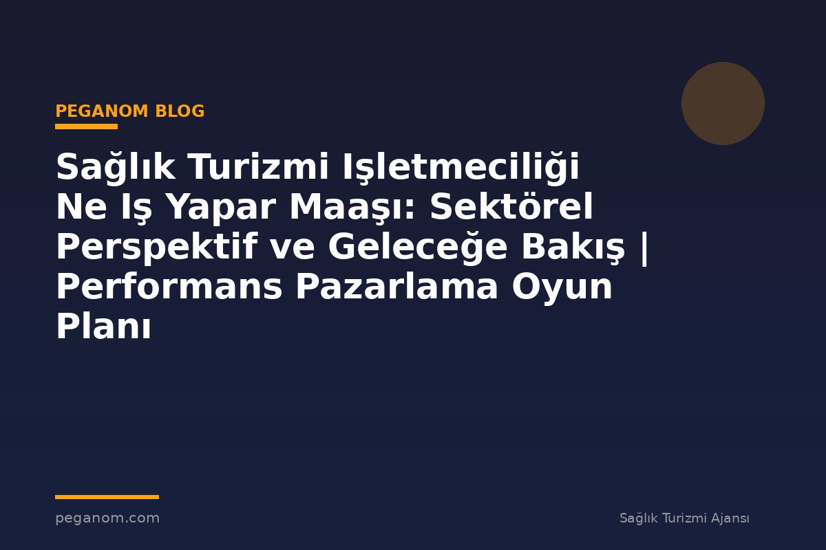 Sağlık Turizmi Işletmeciliği Ne Iş Yapar Maaşı: Sektörel Perspektif ve Geleceğe Bakış | Performans Pazarlama Oyun Planı
