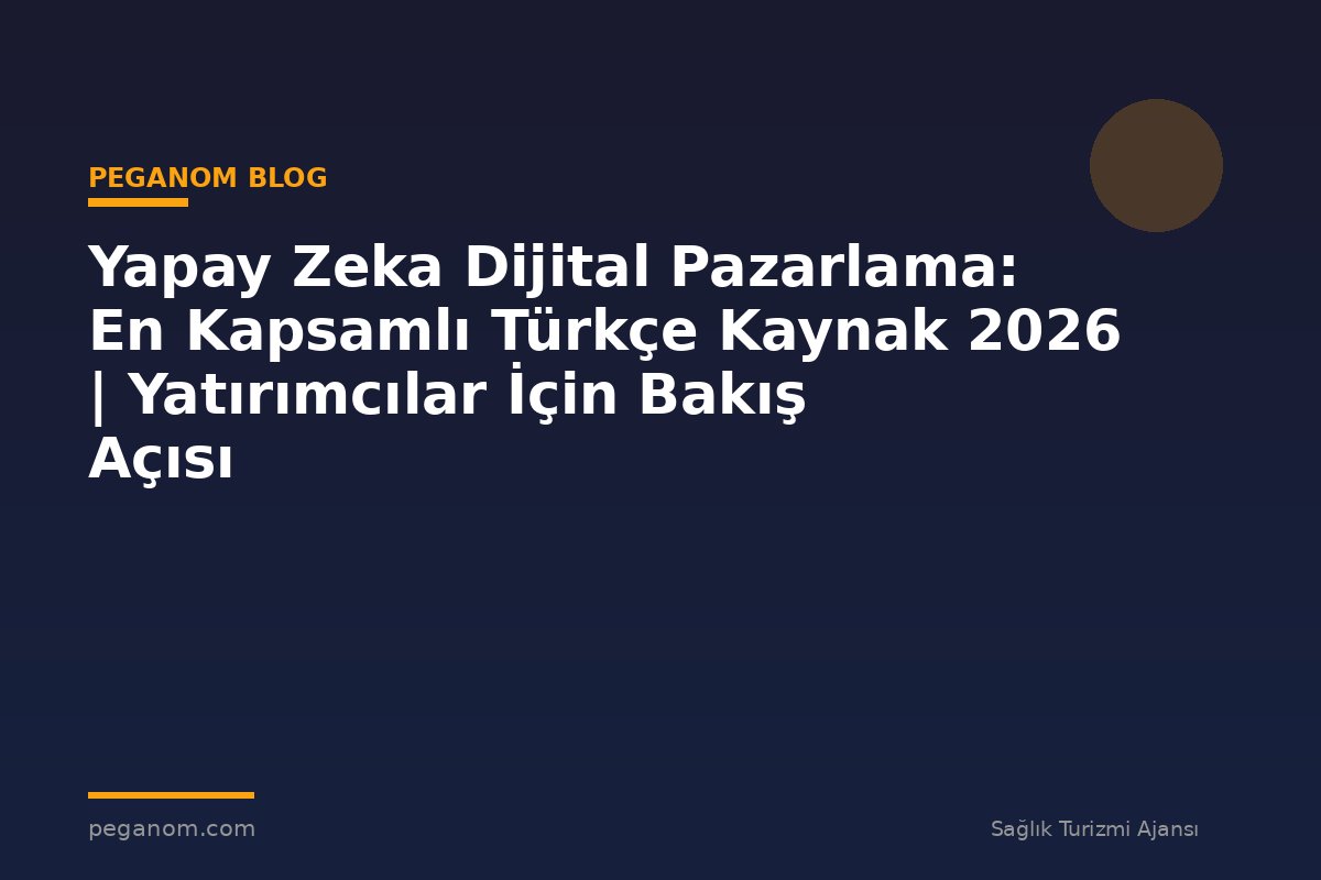 Yapay Zeka Dijital Pazarlama: En Kapsamlı Türkçe Kaynak 2026 | Yatırımcılar İçin Bakış Açısı