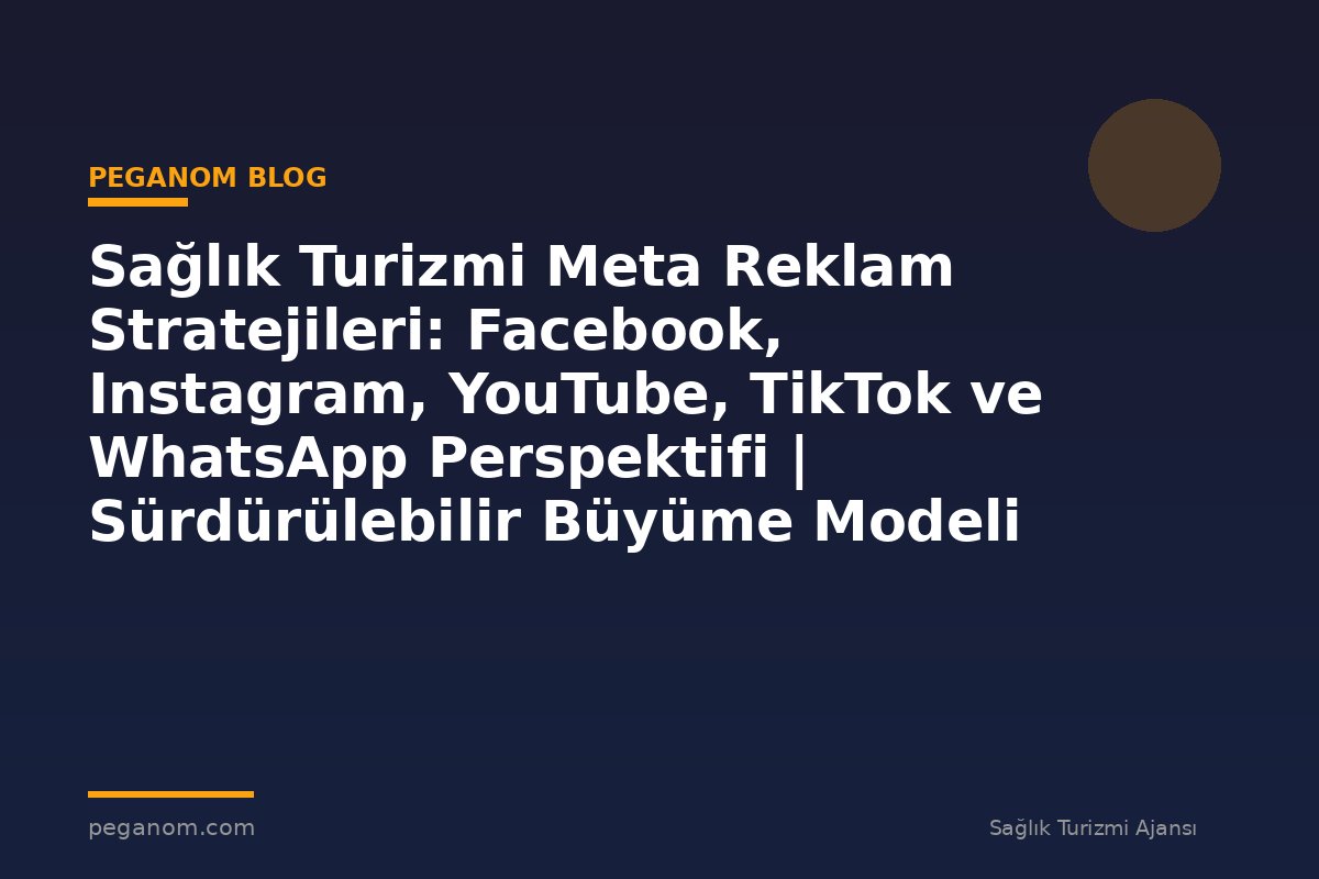 Sağlık Turizmi Meta Reklam Stratejileri: Facebook, Instagram, YouTube, TikTok ve WhatsApp Perspektifi | Sürdürülebilir Büyüme Modeli