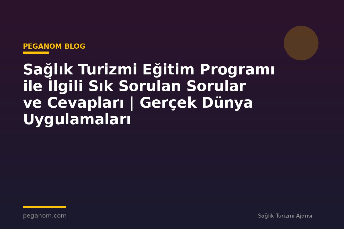 Sağlık Turizmi Eğitim Programı ile İlgili Sık Sorulan Sorular ve Cevapları | Gerçek Dünya Uygulamaları