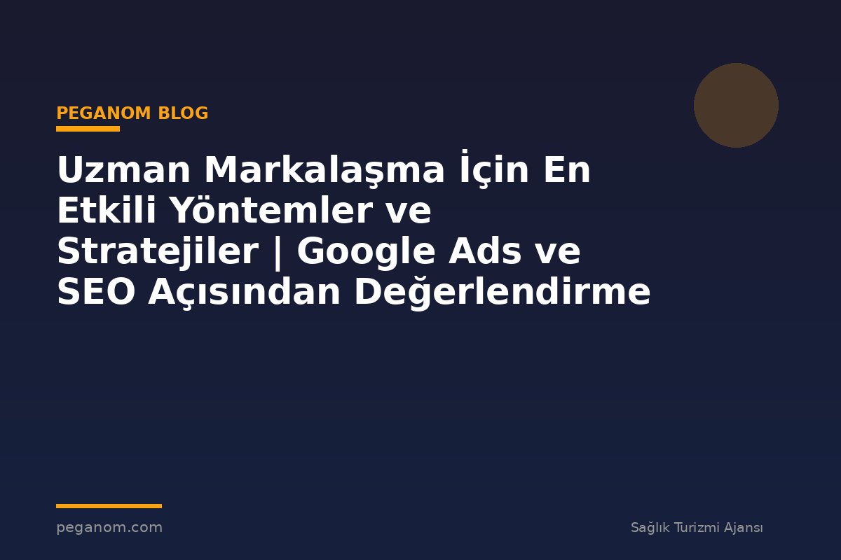 Uzman Markalaşma İçin En Etkili Yöntemler ve Stratejiler | Google Ads ve SEO Açısından Değerlendirme