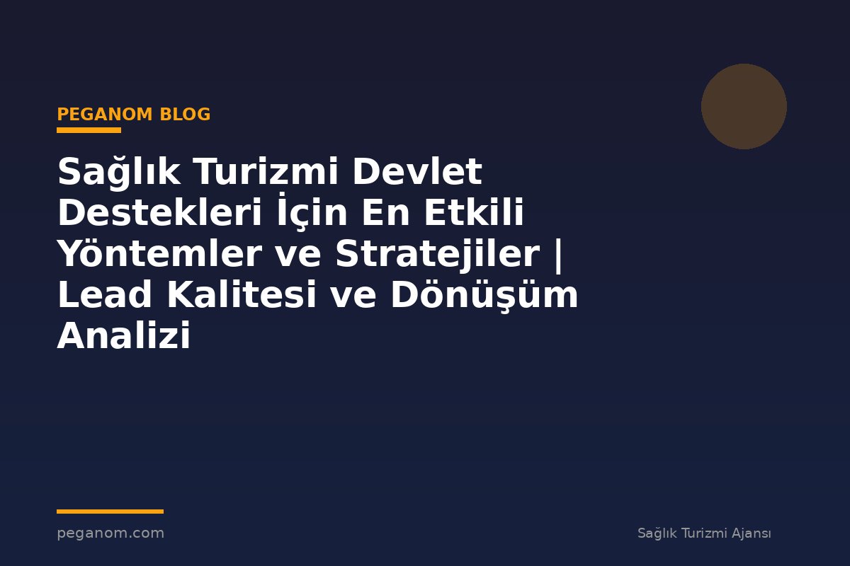 Sağlık Turizmi Devlet Destekleri İçin En Etkili Yöntemler ve Stratejiler | Lead Kalitesi ve Dönüşüm Analizi