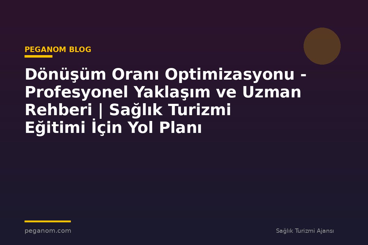 Dönüşüm Oranı Optimizasyonu - Profesyonel Yaklaşım ve Uzman Rehberi | Sağlık Turizmi Eğitimi İçin Yol Planı
