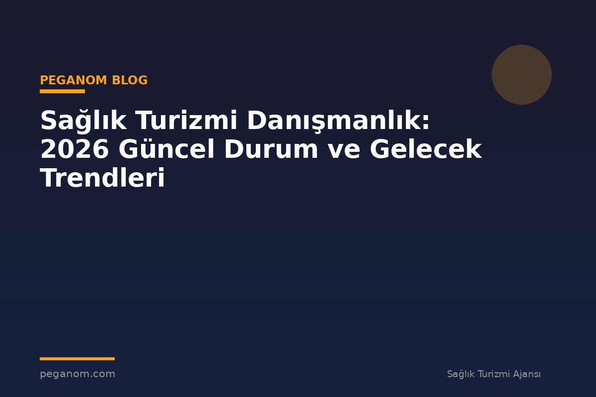 Sağlık Turizmi Danışmanlık: 2026 Güncel Durum ve Gelecek Trendleri