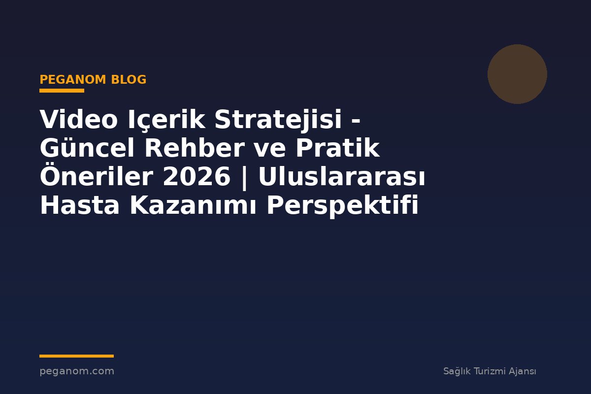 Video Içerik Stratejisi - Güncel Rehber ve Pratik Öneriler 2026 | Uluslararası Hasta Kazanımı Perspektifi