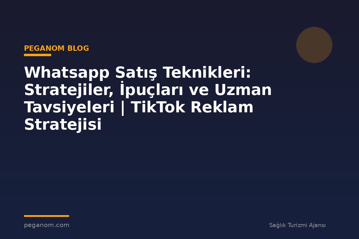 Whatsapp Satış Teknikleri: Stratejiler, İpuçları ve Uzman Tavsiyeleri | TikTok Reklam Stratejisi