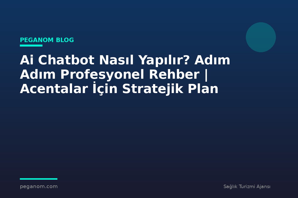 Ai Chatbot Nasıl Yapılır? Adım Adım Profesyonel Rehber | Acentalar İçin Stratejik Plan