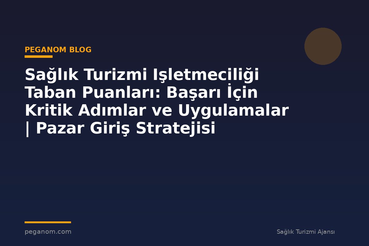 Sağlık Turizmi Işletmeciliği Taban Puanları: Başarı İçin Kritik Adımlar ve Uygulamalar | Pazar Giriş Stratejisi