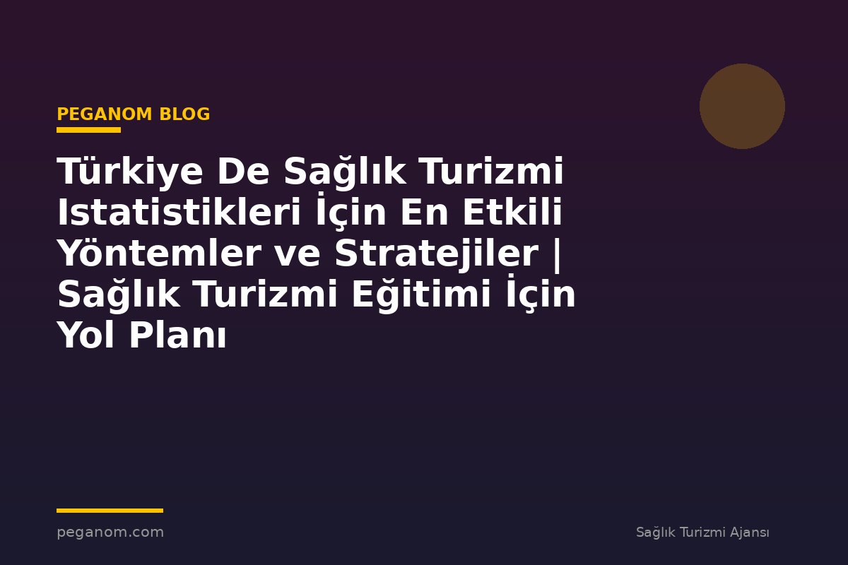 Türkiye De Sağlık Turizmi Istatistikleri İçin En Etkili Yöntemler ve Stratejiler | Sağlık Turizmi Eğitimi İçin Yol Planı