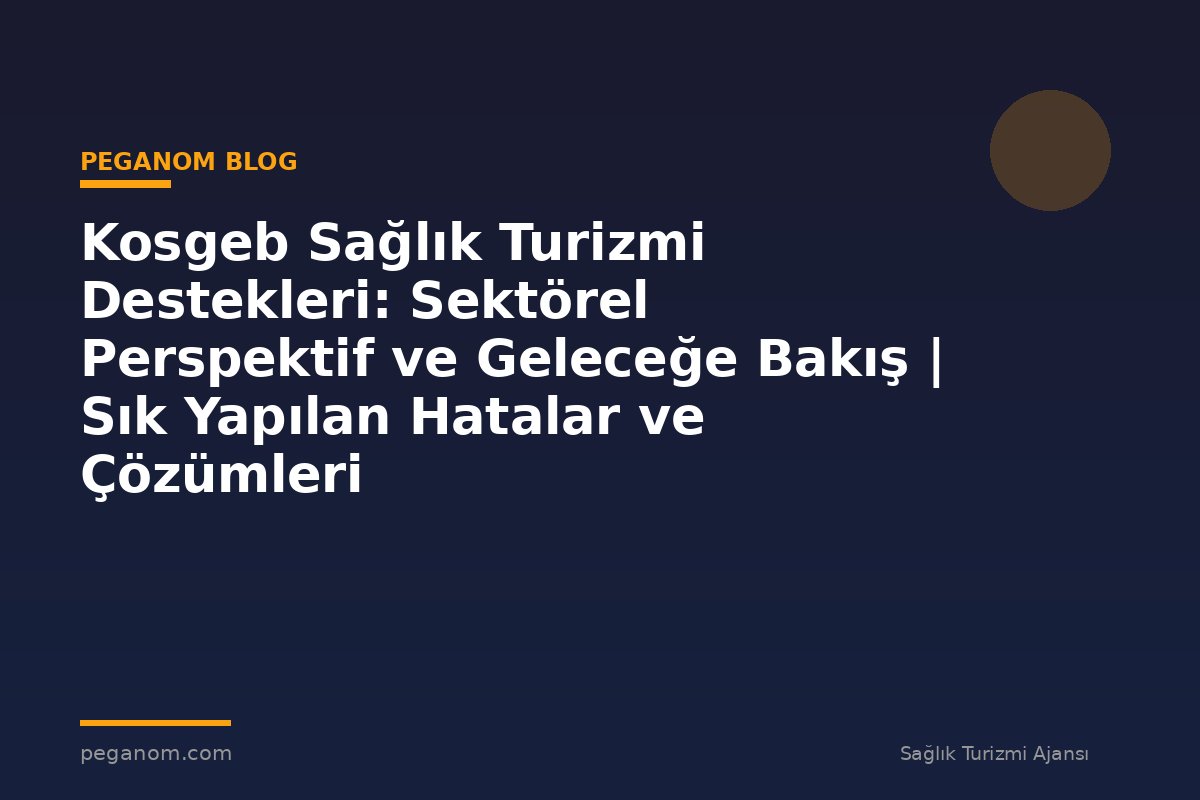 Kosgeb Sağlık Turizmi Destekleri: Sektörel Perspektif ve Geleceğe Bakış | Sık Yapılan Hatalar ve Çözümleri