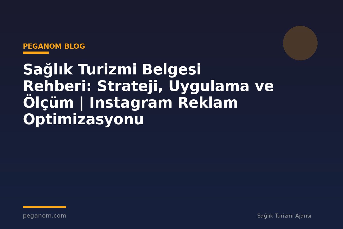 Sağlık Turizmi Belgesi Rehberi: Strateji, Uygulama ve Ölçüm | Instagram Reklam Optimizasyonu