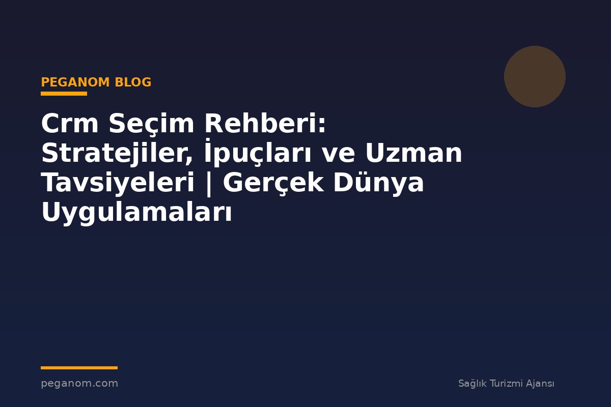 Crm Seçim Rehberi: Stratejiler, İpuçları ve Uzman Tavsiyeleri | Gerçek Dünya Uygulamaları