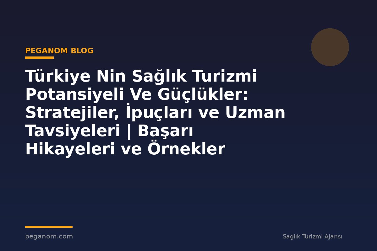 Türkiye Nin Sağlık Turizmi Potansiyeli Ve Güçlükler: Stratejiler, İpuçları ve Uzman Tavsiyeleri | Başarı Hikayeleri ve Örnekler
