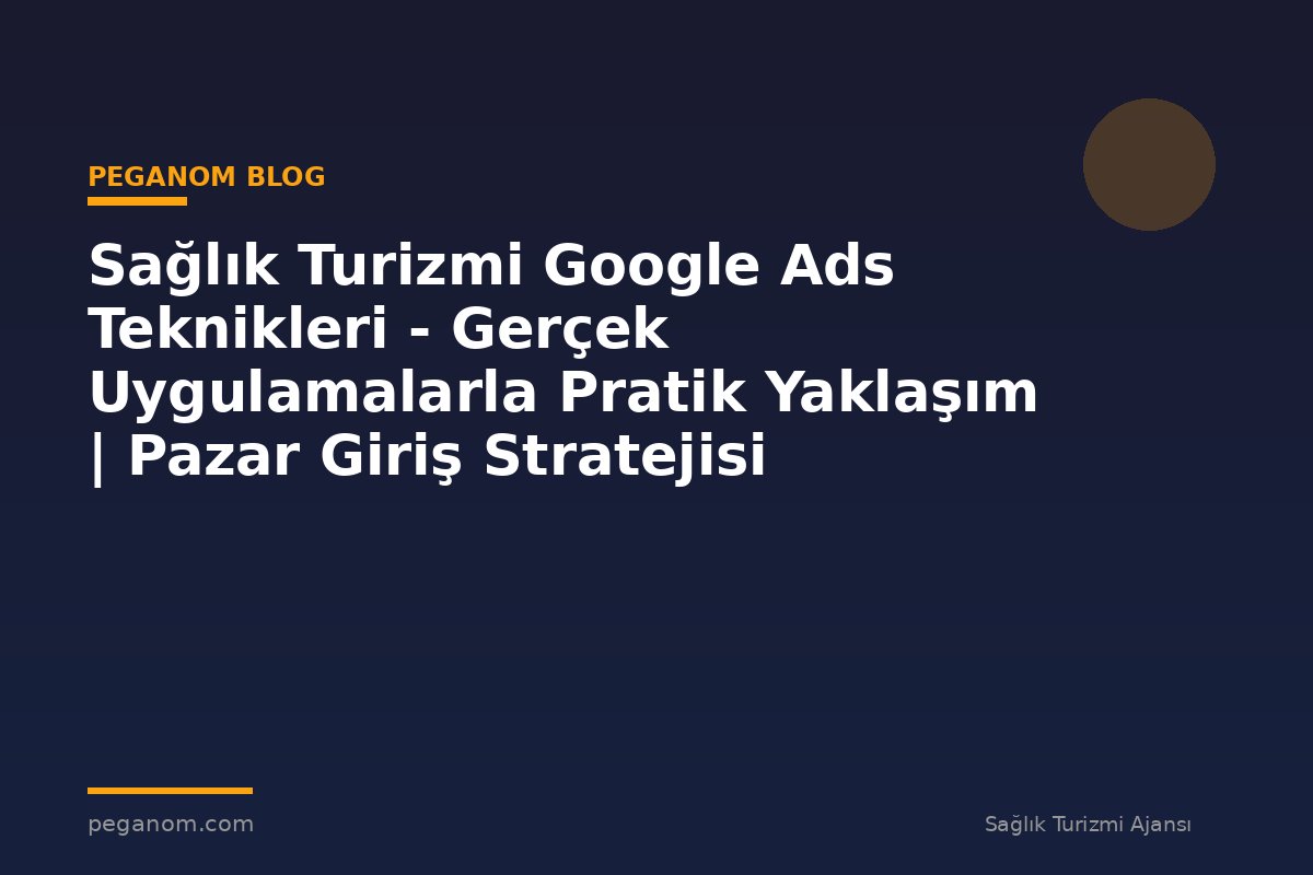 Sağlık Turizmi Google Ads Teknikleri - Gerçek Uygulamalarla Pratik Yaklaşım | Pazar Giriş Stratejisi