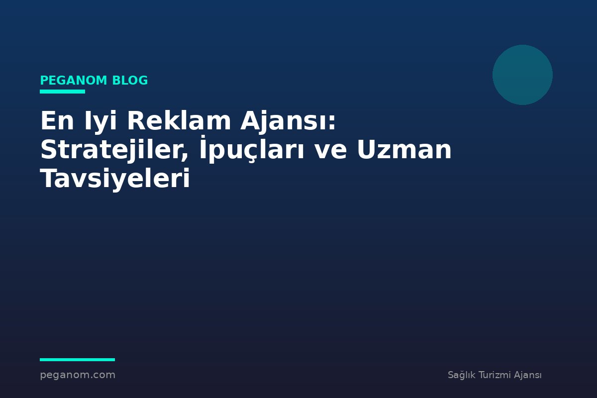 En Iyi Reklam Ajansı: Stratejiler, İpuçları ve Uzman Tavsiyeleri