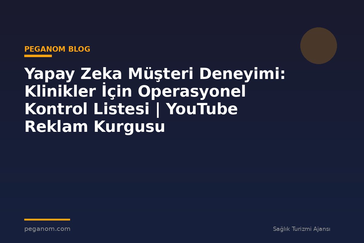 Yapay Zeka Müşteri Deneyimi: Klinikler İçin Operasyonel Kontrol Listesi | YouTube Reklam Kurgusu