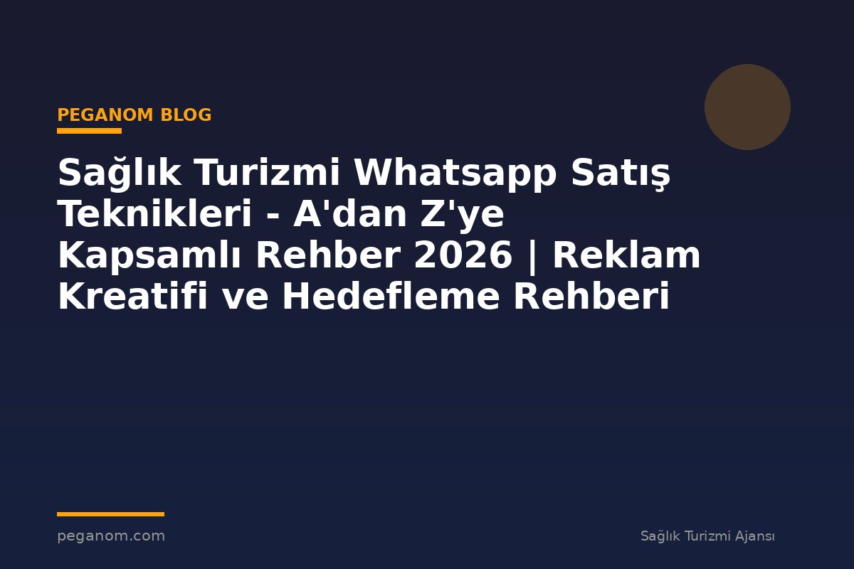 Sağlık Turizmi Whatsapp Satış Teknikleri - A'dan Z'ye Kapsamlı Rehber 2026 | Reklam Kreatifi ve Hedefleme Rehberi