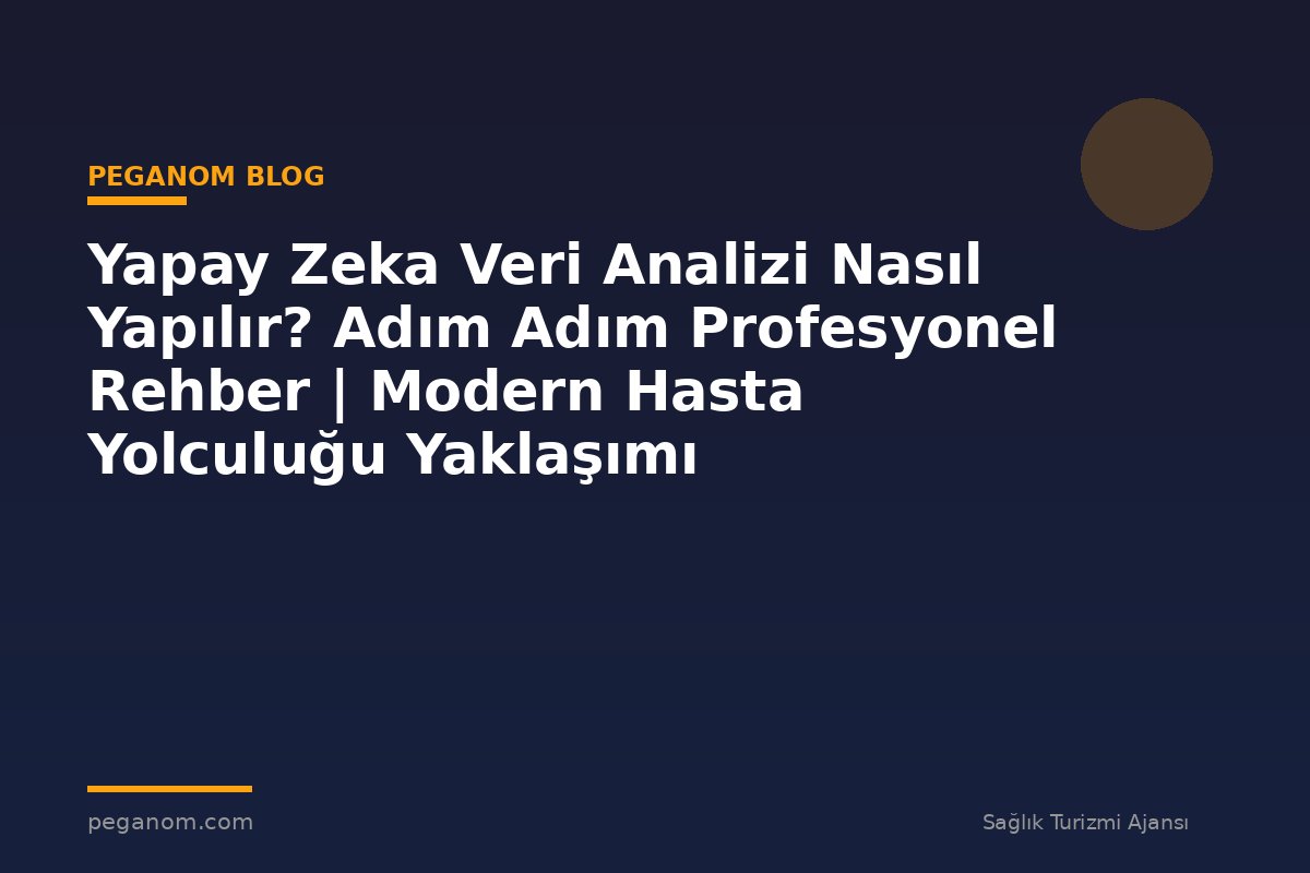 Yapay Zeka Veri Analizi Nasıl Yapılır? Adım Adım Profesyonel Rehber | Modern Hasta Yolculuğu Yaklaşımı