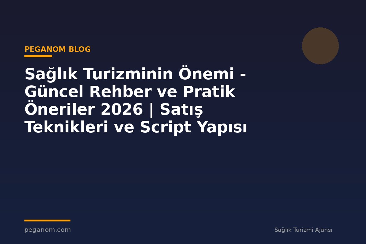 Sağlık Turizminin Önemi - Güncel Rehber ve Pratik Öneriler 2026 | Satış Teknikleri ve Script Yapısı