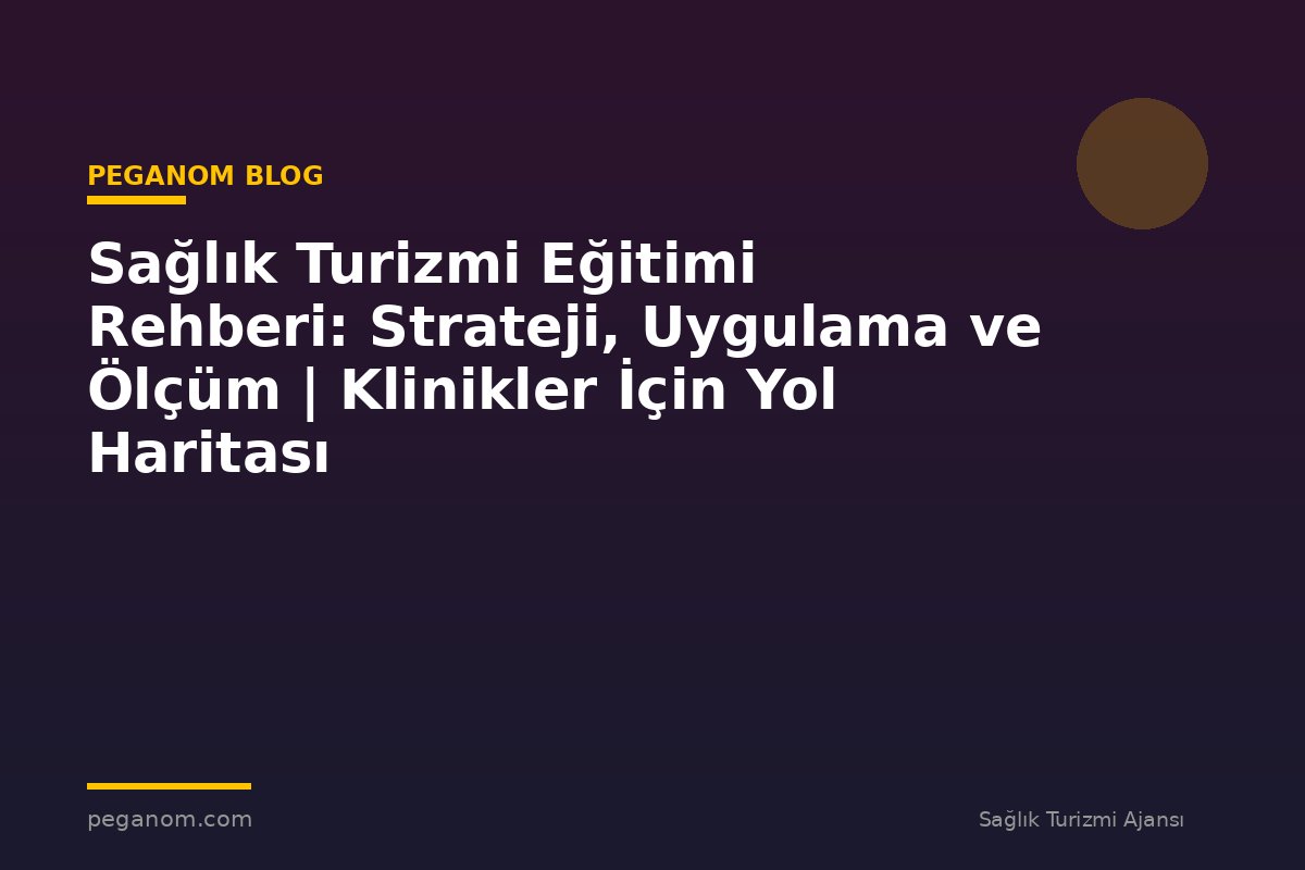 Sağlık Turizmi Eğitimi Rehberi: Strateji, Uygulama ve Ölçüm | Klinikler İçin Yol Haritası