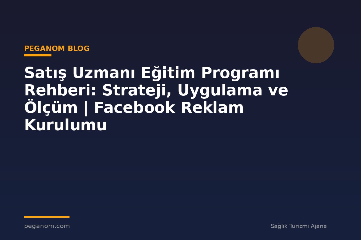 Satış Uzmanı Eğitim Programı Rehberi: Strateji, Uygulama ve Ölçüm | Facebook Reklam Kurulumu