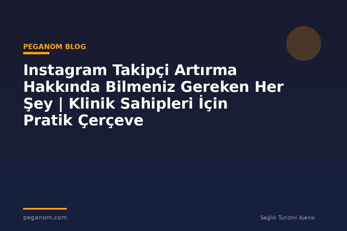 Instagram Takipçi Artırma Hakkında Bilmeniz Gereken Her Şey | Klinik Sahipleri İçin Pratik Çerçeve