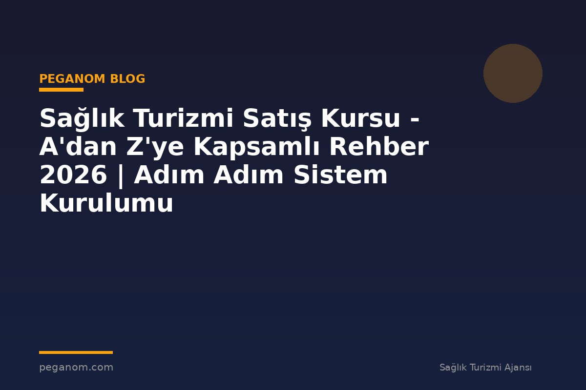 Sağlık Turizmi Satış Kursu - A'dan Z'ye Kapsamlı Rehber 2026 | Adım Adım Sistem Kurulumu