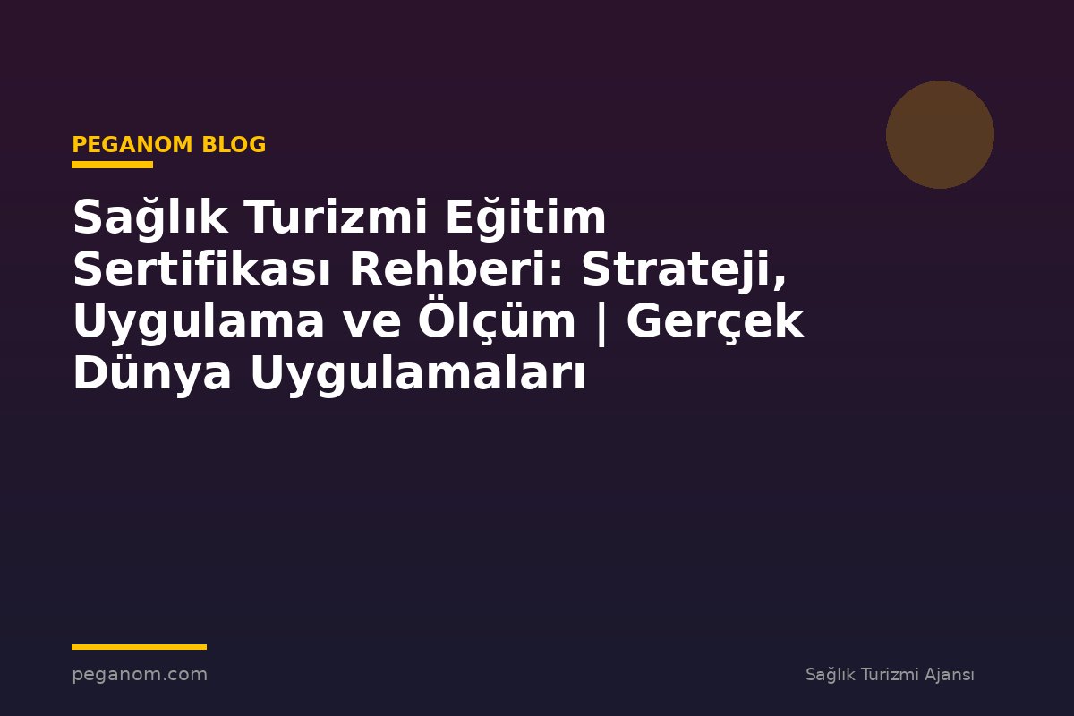 Sağlık Turizmi Eğitim Sertifikası Rehberi: Strateji, Uygulama ve Ölçüm | Gerçek Dünya Uygulamaları
