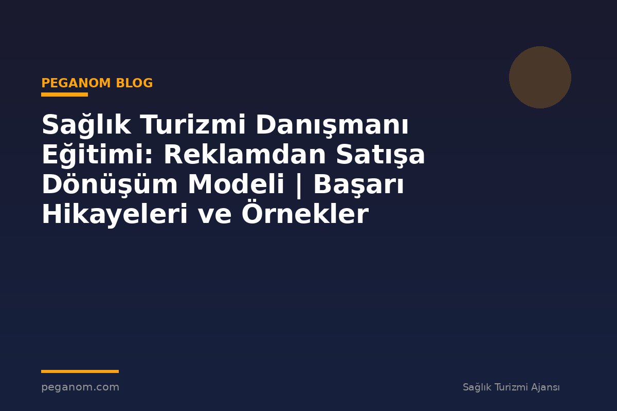 Sağlık Turizmi Danışmanı Eğitimi: Reklamdan Satışa Dönüşüm Modeli | Başarı Hikayeleri ve Örnekler