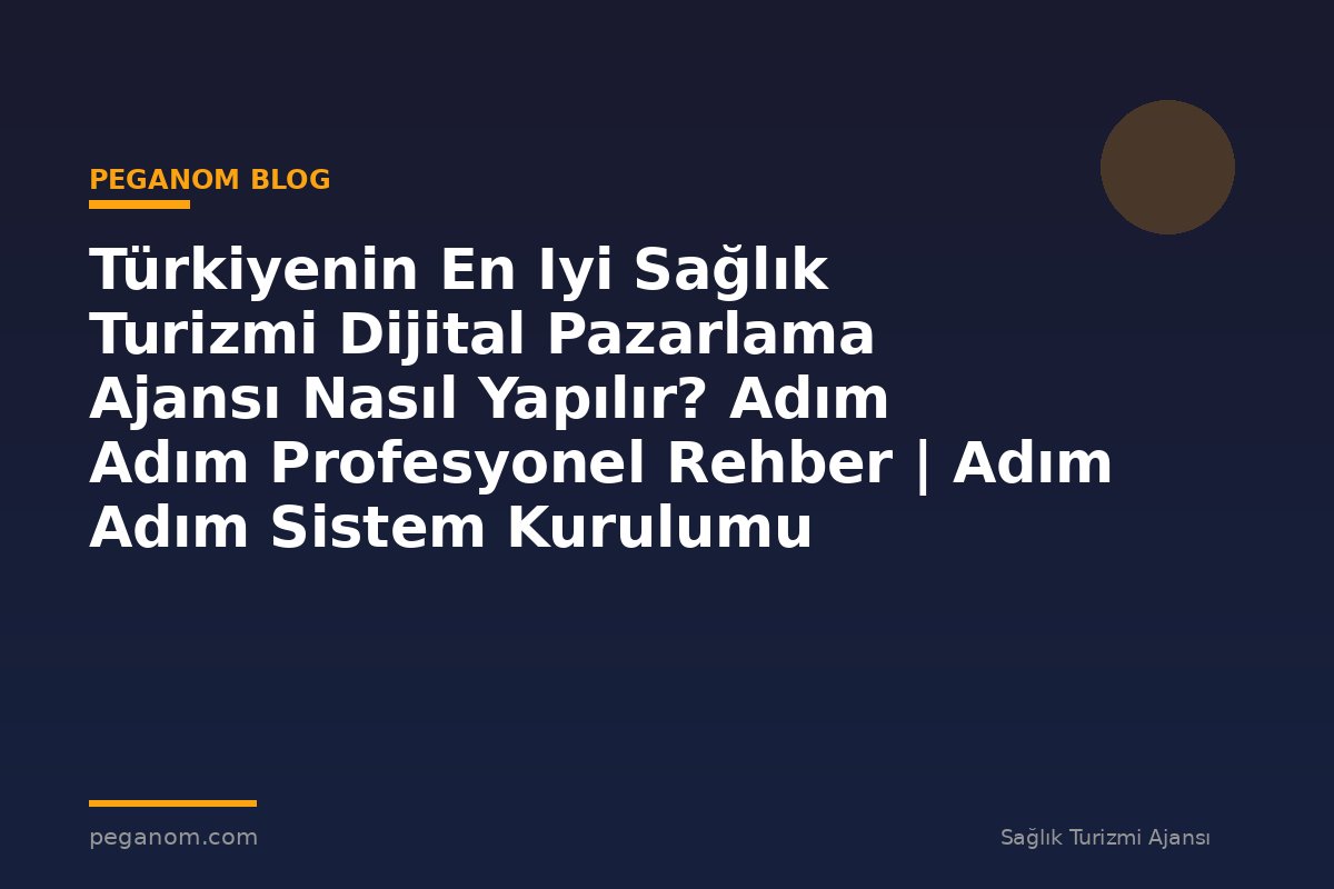Türkiyenin En Iyi Sağlık Turizmi Dijital Pazarlama Ajansı Nasıl Yapılır? Adım Adım Profesyonel Rehber | Adım Adım Sistem Kurulumu