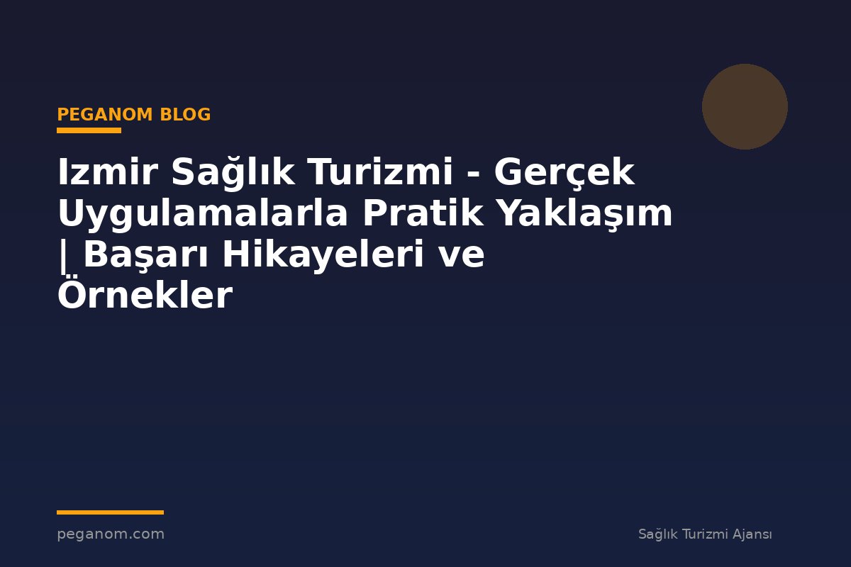 Izmir Sağlık Turizmi - Gerçek Uygulamalarla Pratik Yaklaşım | Başarı Hikayeleri ve Örnekler