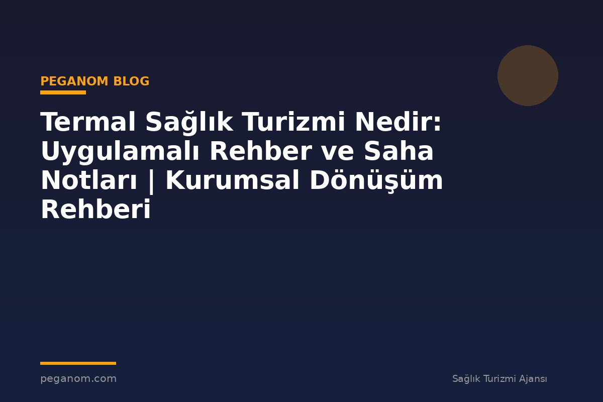 Termal Sağlık Turizmi Nedir: Uygulamalı Rehber ve Saha Notları | Kurumsal Dönüşüm Rehberi
