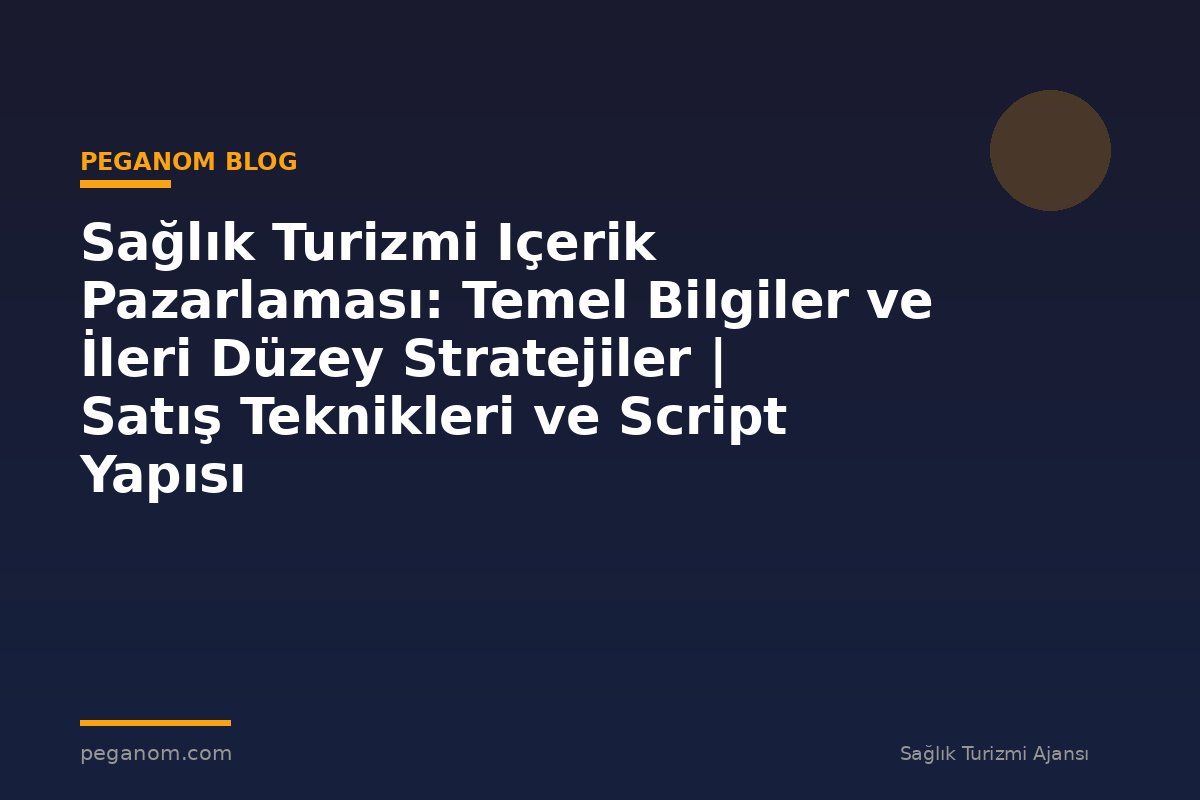 Sağlık Turizmi Içerik Pazarlaması: Temel Bilgiler ve İleri Düzey Stratejiler | Satış Teknikleri ve Script Yapısı