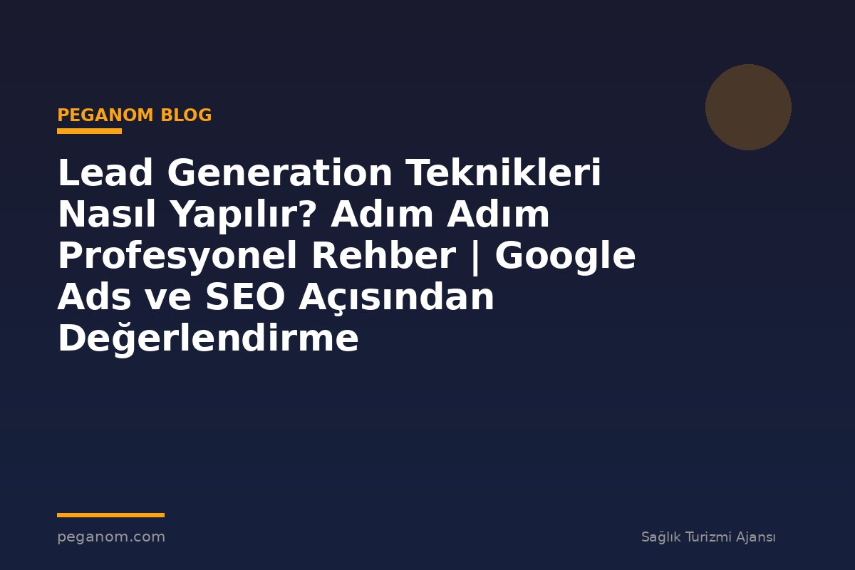 Lead Generation Teknikleri Nasıl Yapılır? Adım Adım Profesyonel Rehber | Google Ads ve SEO Açısından Değerlendirme