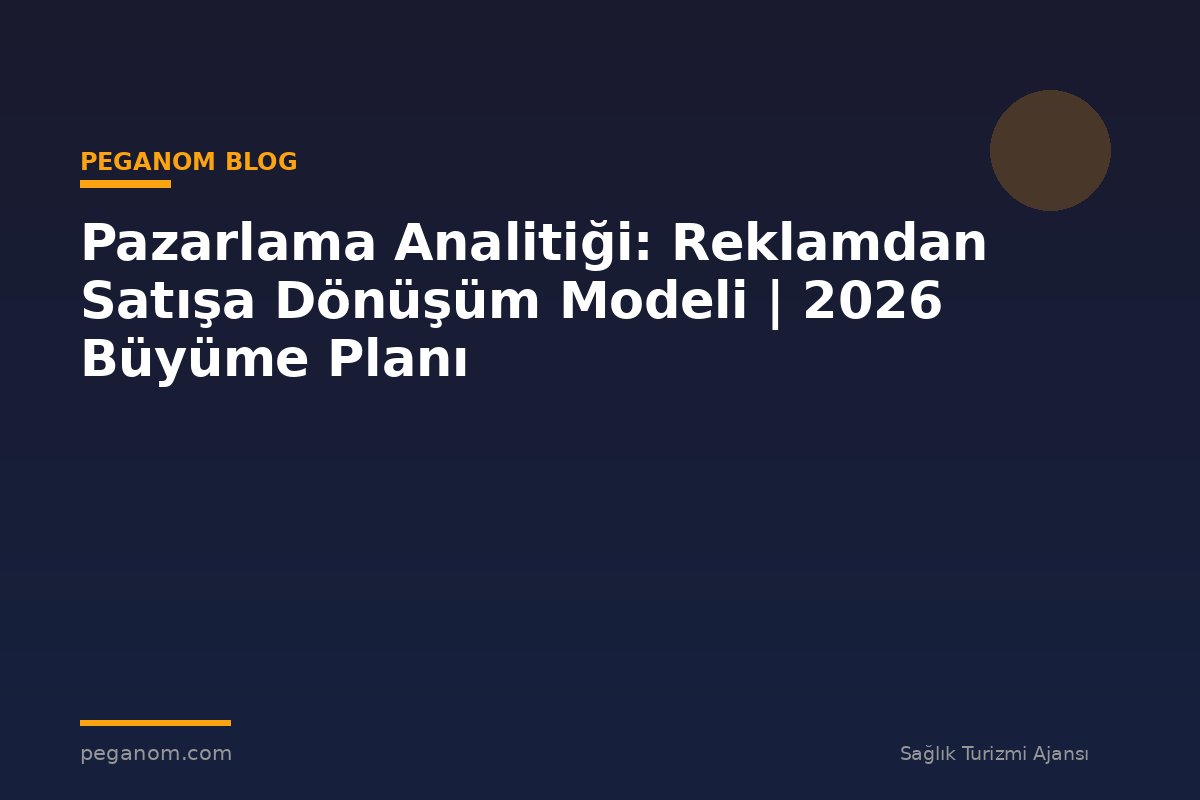 Pazarlama Analitiği: Reklamdan Satışa Dönüşüm Modeli | 2026 Büyüme Planı