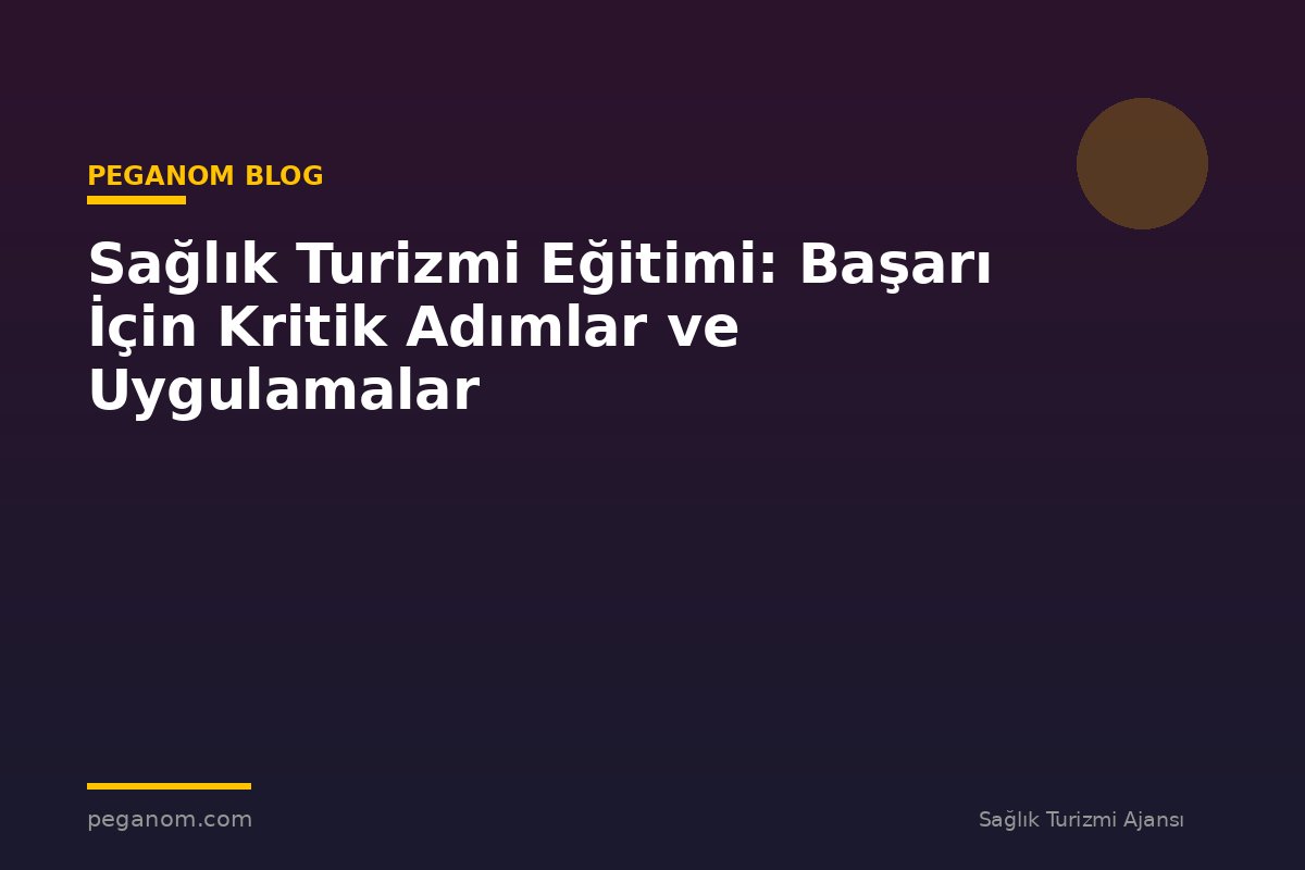 Sağlık Turizmi Eğitimi: Başarı İçin Kritik Adımlar ve Uygulamalar
