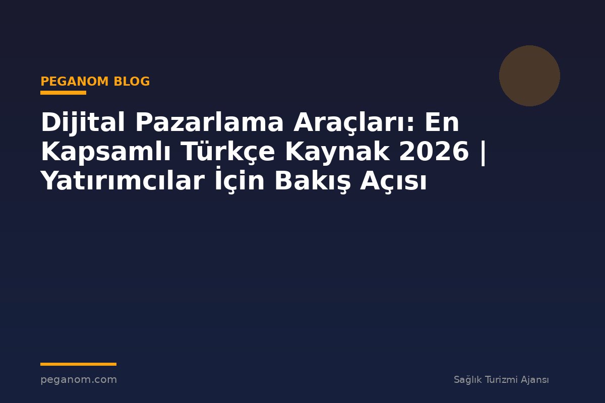 Dijital Pazarlama Araçları: En Kapsamlı Türkçe Kaynak 2026 | Yatırımcılar İçin Bakış Açısı