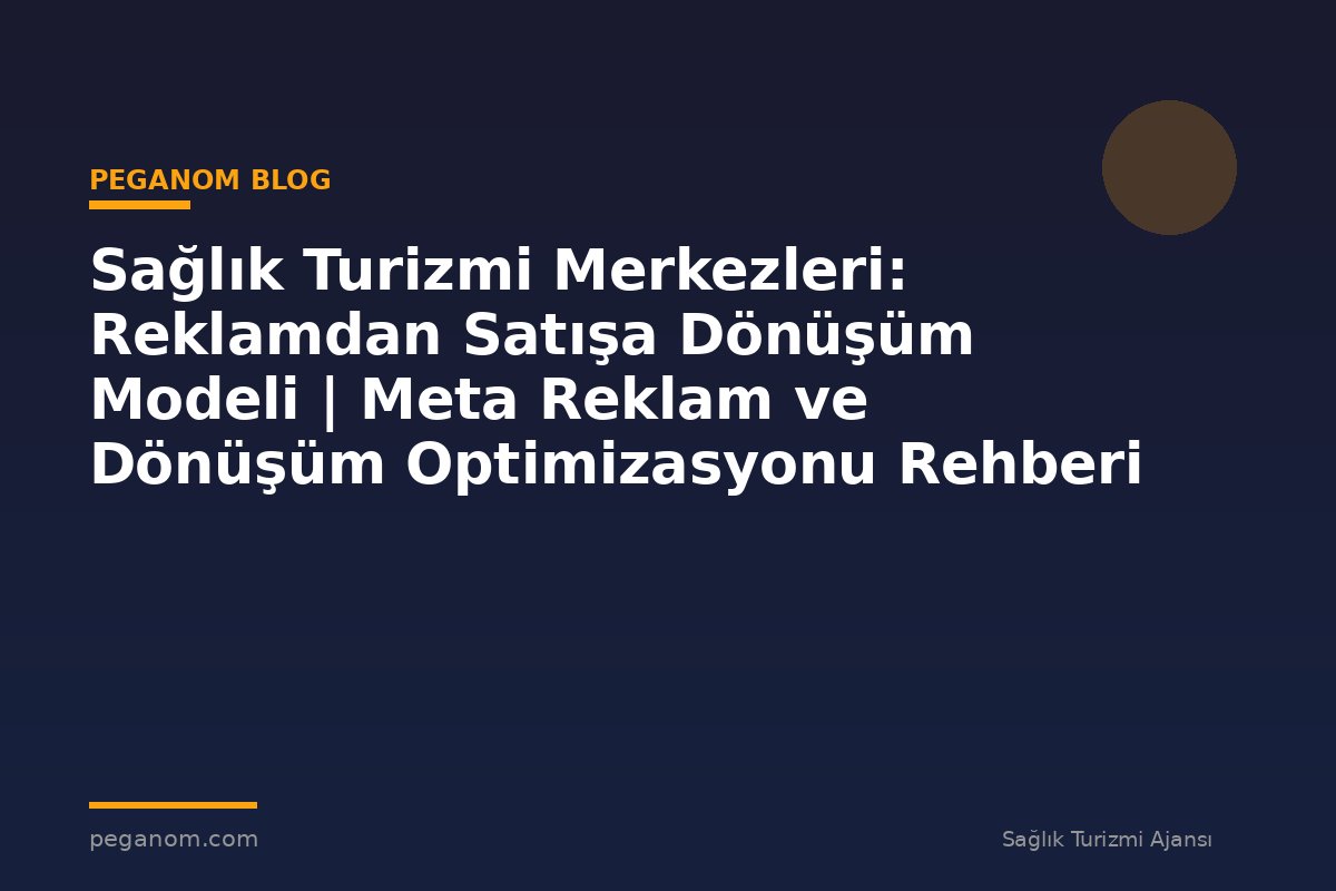 Sağlık Turizmi Merkezleri: Reklamdan Satışa Dönüşüm Modeli | Meta Reklam ve Dönüşüm Optimizasyonu Rehberi