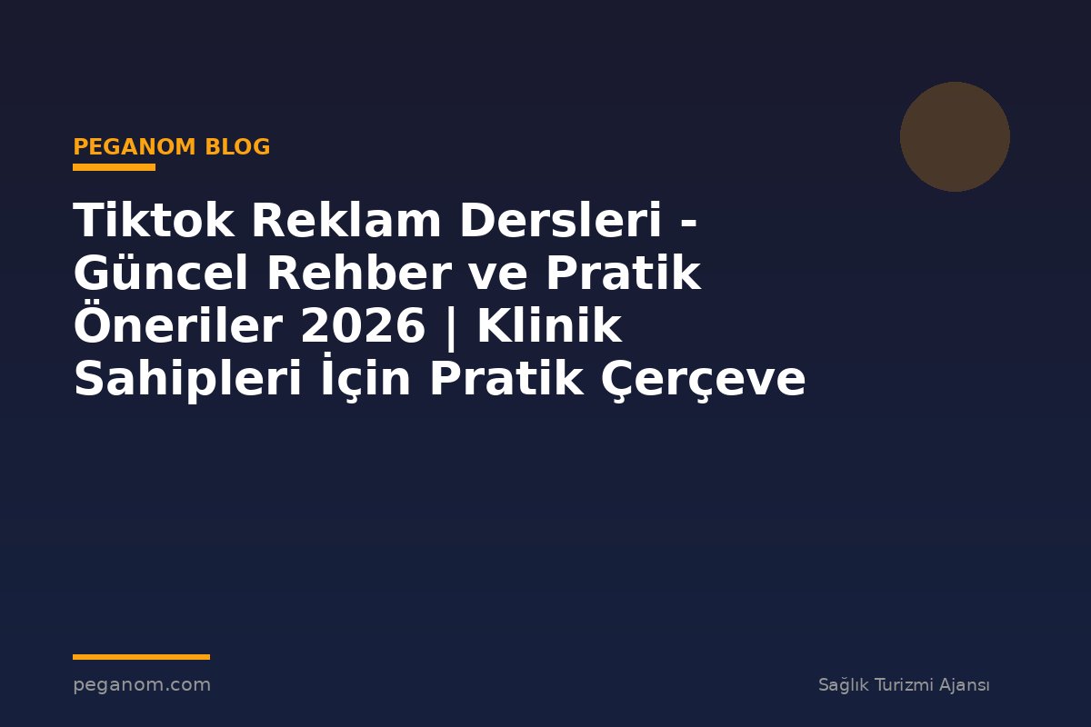 Tiktok Reklam Dersleri - Güncel Rehber ve Pratik Öneriler 2026 | Klinik Sahipleri İçin Pratik Çerçeve