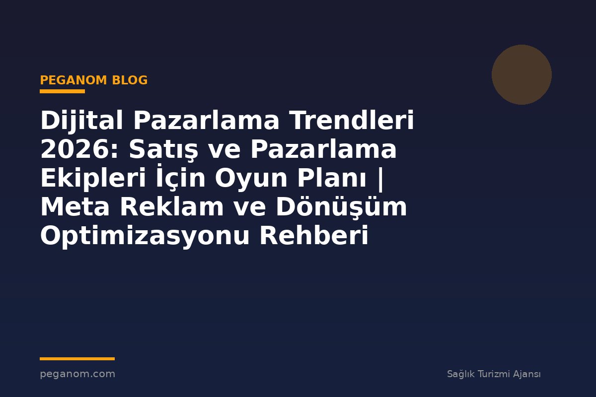 Dijital Pazarlama Trendleri 2026: Satış ve Pazarlama Ekipleri İçin Oyun Planı | Meta Reklam ve Dönüşüm Optimizasyonu Rehberi